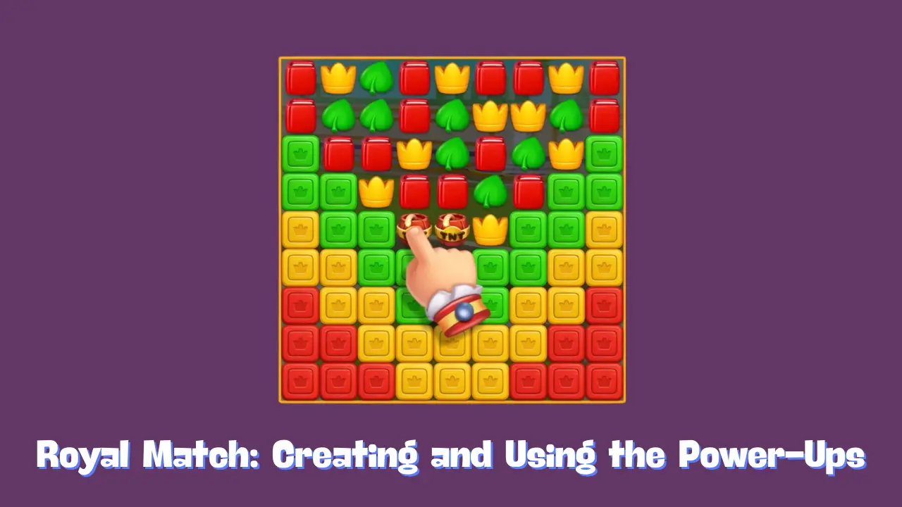 Royal Match: Creating and Using the Power-Ups